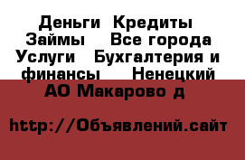 Деньги. Кредиты. Займы. - Все города Услуги » Бухгалтерия и финансы   . Ненецкий АО,Макарово д.